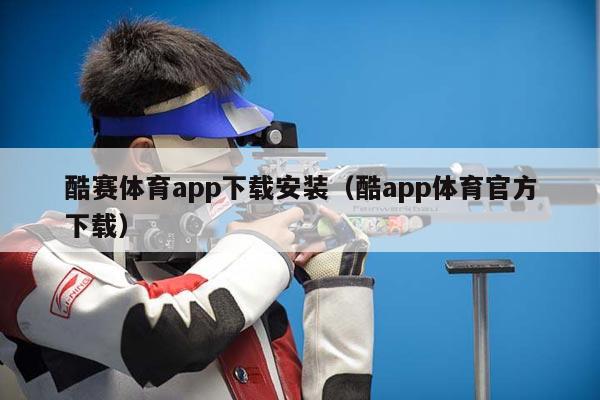 酷赛体育app下载安装（酷app体育官方下载）