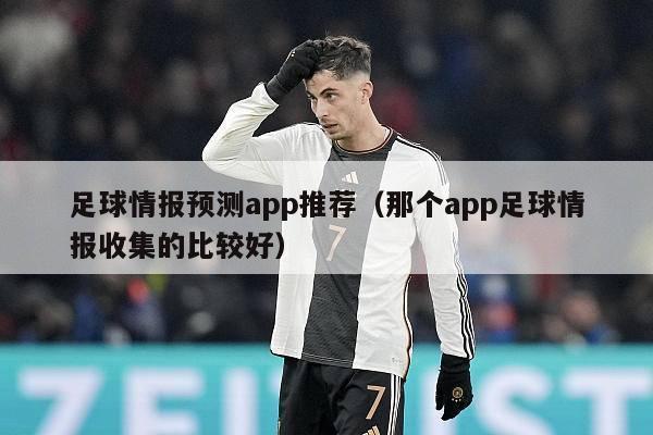 足球情报预测app推荐（那个app足球情报收集的比较好）