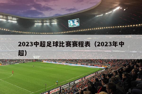 2023中超足球比赛赛程表（2023年中超）