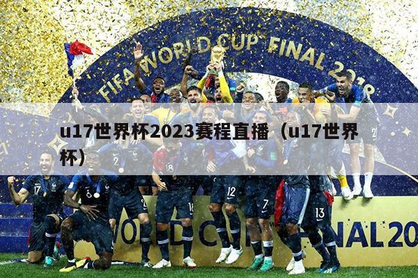 u17世界杯2023赛程直播（u17世界杯）