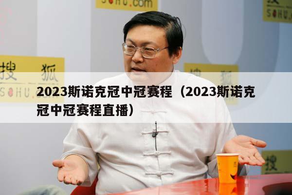 2023斯诺克冠中冠赛程（2023斯诺克冠中冠赛程直播）