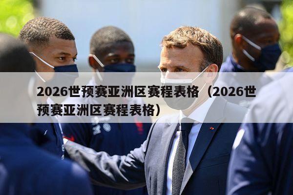 2026世预赛亚洲区赛程表格（2026世预赛亚洲区赛程表格）