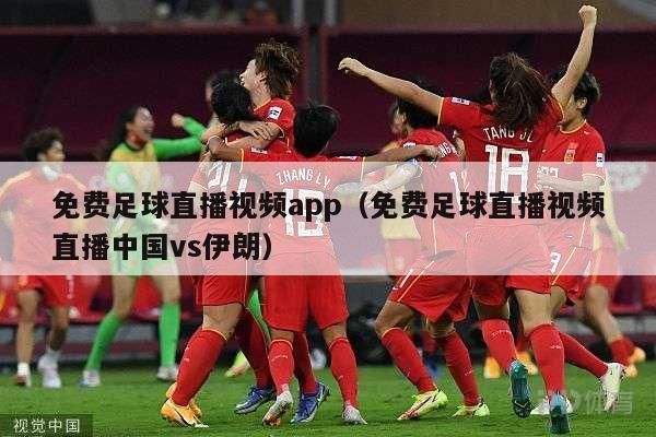 免费足球直播视频app（免费足球直播视频直播中国vs伊朗）