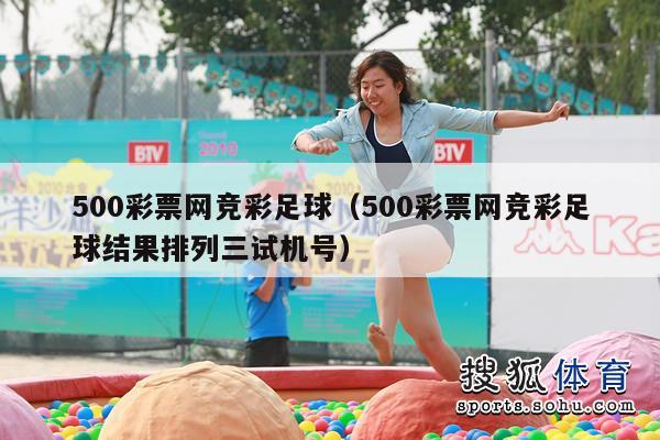 500彩票网竞彩足球（500彩票网竞彩足球结果排列三试机号）