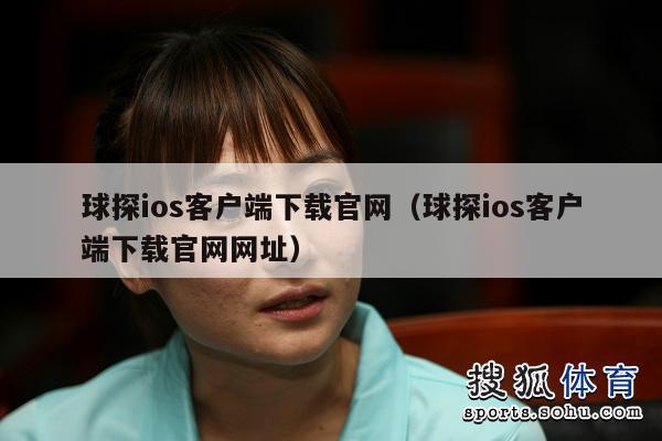 球探ios客户端下载官网（球探ios客户端下载官网网址）