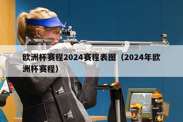 欧洲杯赛程2024赛程表图（2024年欧洲杯赛程）