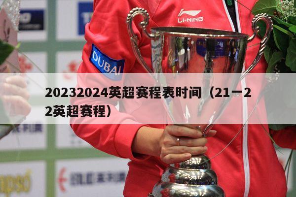 20232024英超赛程表时间（21一22英超赛程）