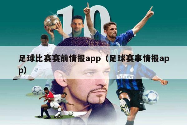 足球比赛赛前情报app（足球赛事情报app）