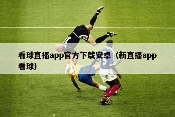 看球直播app官方下载安卓（新直播app看球）