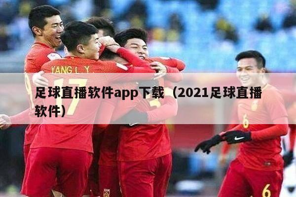 足球直播软件app下载（2021足球直播软件）