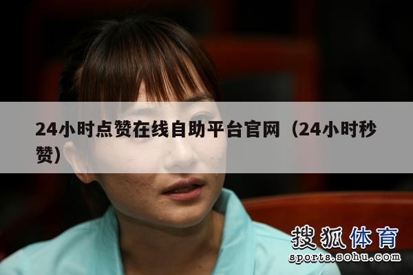 24小时点赞在线自助平台官网（24小时秒赞）