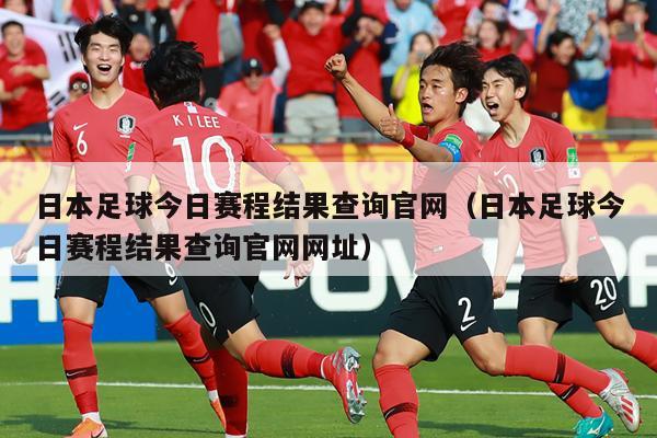 日本足球今日赛程结果查询官网（日本足球今日赛程结果查询官网网址）