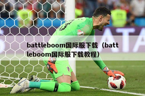 battleboom国际服下载（battleboom国际服下载教程）