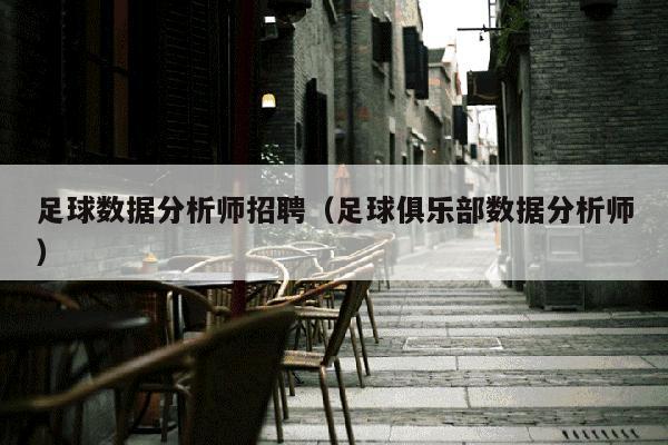 足球数据分析师招聘（足球俱乐部数据分析师）