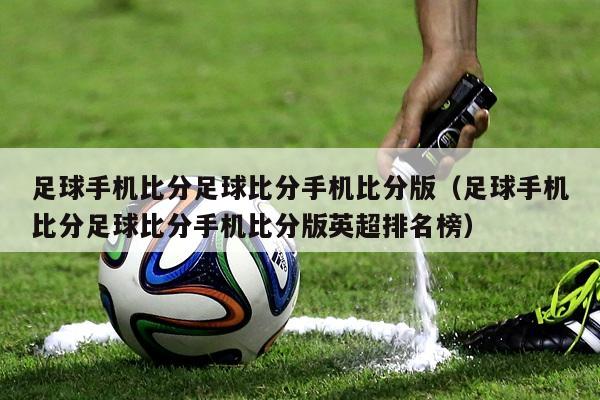 足球手机比分足球比分手机比分版（足球手机比分足球比分手机比分版英超排名榜）