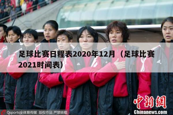 足球比赛日程表2020年12月（足球比赛2021时间表）