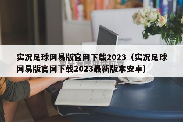 实况足球网易版官网下载2023（实况足球网易版官网下载2023最新版本安卓）