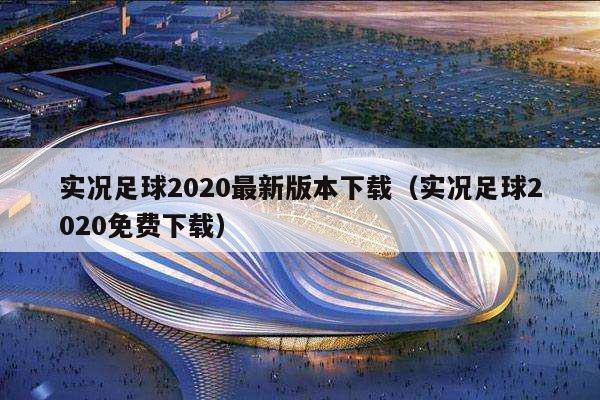 实况足球2020最新版本下载（实况足球2020免费下载）