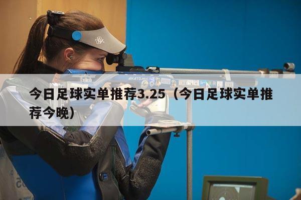 今日足球实单推荐3.25（今日足球实单推荐今晚）