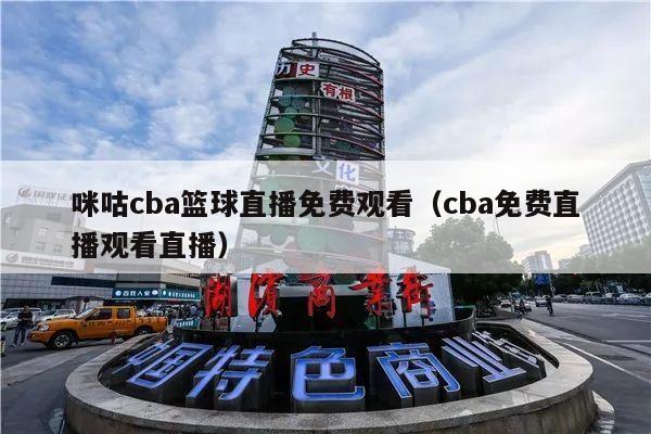 咪咕cba篮球直播免费观看（cba免费直播观看直播）