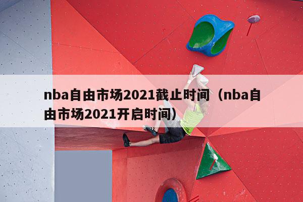 nba自由市场2021截止时间（nba自由市场2021开启时间）