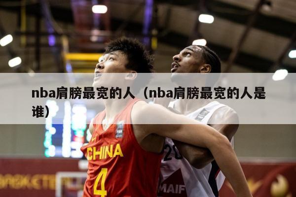 nba肩膀最宽的人（nba肩膀最宽的人是谁）