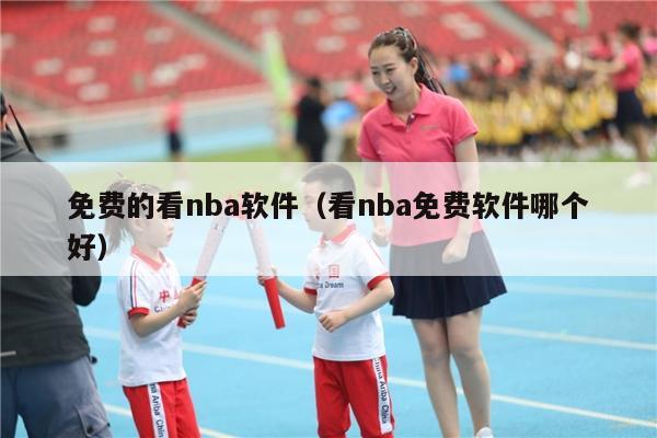 免费的看nba软件（看nba免费软件哪个好）