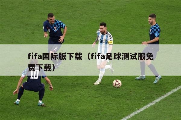 fifa国际版下载（fifa足球测试服免费下载）