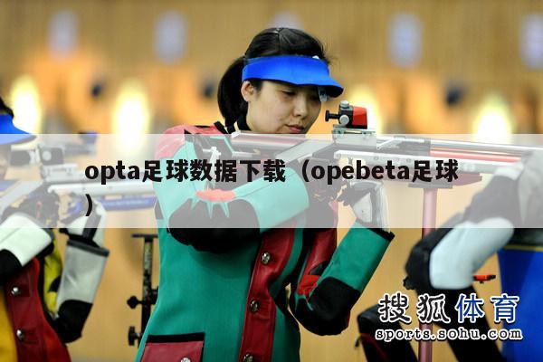 opta足球数据下载（opebeta足球）