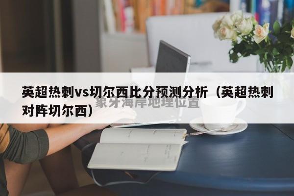 英超热刺vs切尔西比分预测分析（英超热刺对阵切尔西）