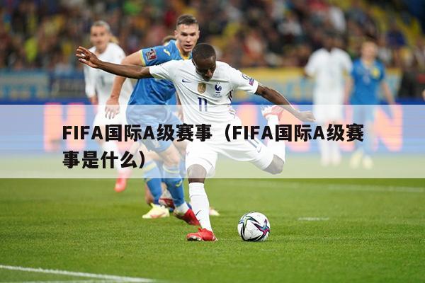 FIFA国际A级赛事（FIFA国际A级赛事是什么）