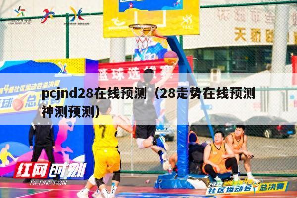 pcjnd28在线预测（28走势在线预测神测预测）