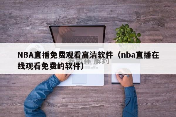 NBA直播免费观看高清软件（nba直播在线观看免费的软件）