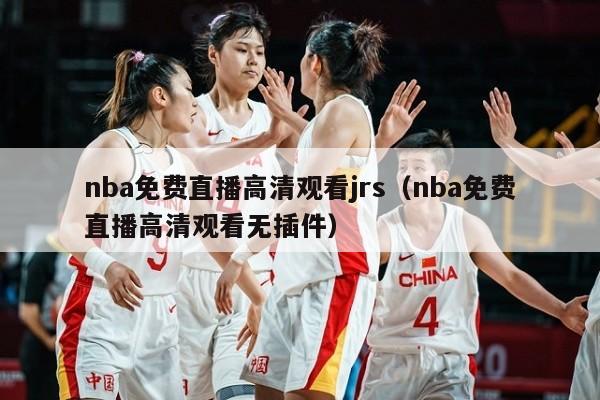 nba免费直播高清观看jrs（nba免费直播高清观看无插件）