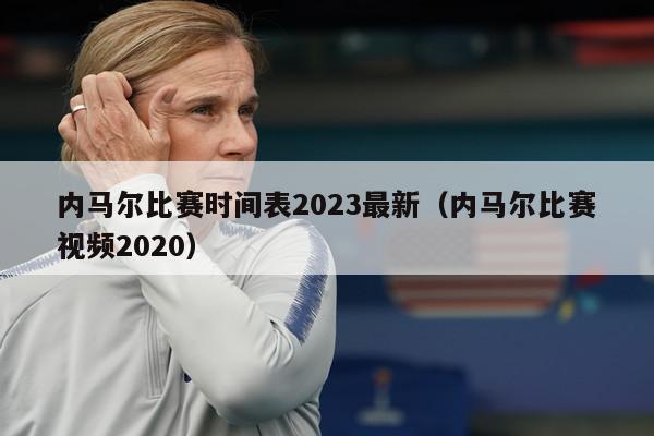 内马尔比赛时间表2023最新（内马尔比赛视频2020）