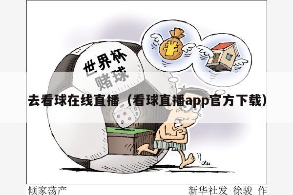 去看球在线直播（看球直播app官方下载）