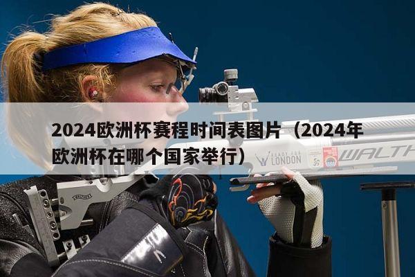 2024欧洲杯赛程时间表图片（2024年欧洲杯在哪个国家举行）