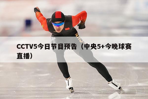 CCTV5今日节目预告（中央5+今晚球赛直播）