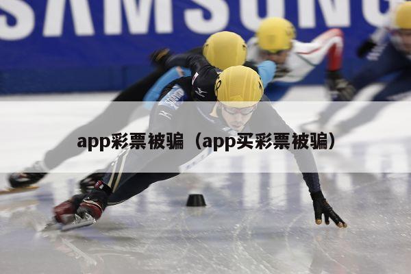 app彩票被骗（app买彩票被骗）