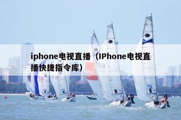 iphone电视直播（IPhone电视直播快捷指令库）