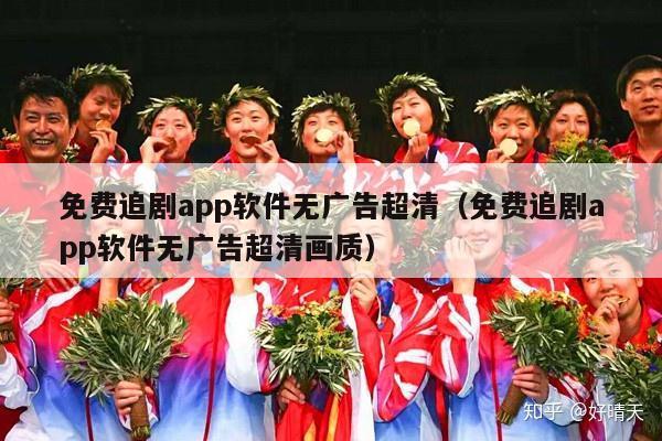 免费追剧app软件无广告超清（免费追剧app软件无广告超清画质）