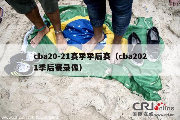 cba20-21赛季季后赛（cba2021季后赛录像）