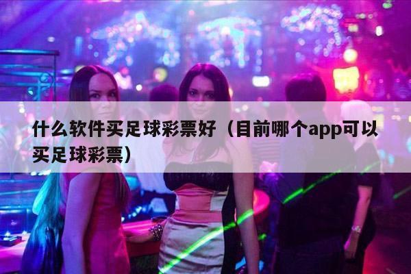 什么软件买足球彩票好（目前哪个app可以买足球彩票）