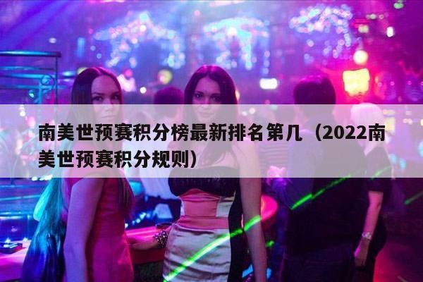 南美世预赛积分榜最新排名第几（2022南美世预赛积分规则）