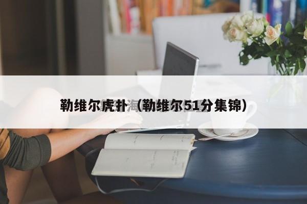 勒维尔虎扑（勒维尔51分集锦）