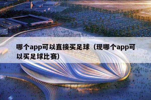 哪个app可以直接买足球（现哪个app可以买足球比赛）