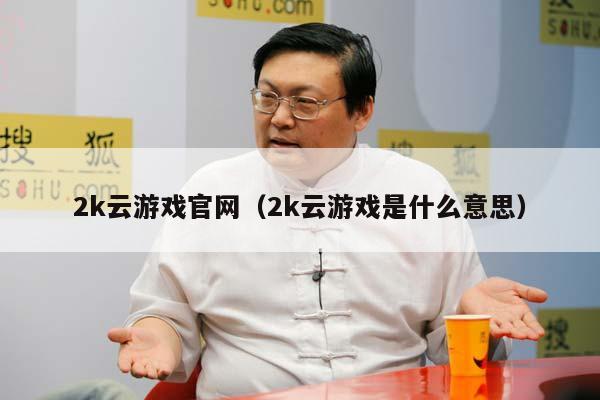 2k云游戏官网（2k云游戏是什么意思）