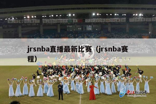 jrsnba直播最新比赛（jrsnba赛程）