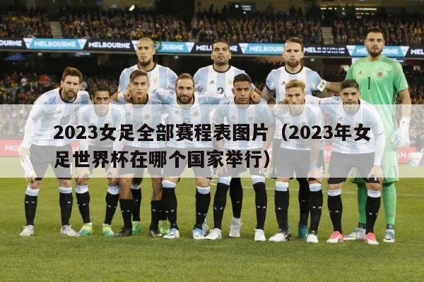 2023女足全部赛程表图片（2023年女足世界杯在哪个国家举行）