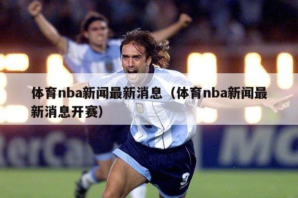 体育nba新闻最新消息（体育nba新闻最新消息开赛）